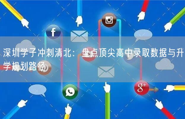 深圳学子冲刺清北:盘点顶尖高中录取数据与升学规划路径 深圳学子冲刺清北:盘点顶尖高中录取数据与升学规划路径