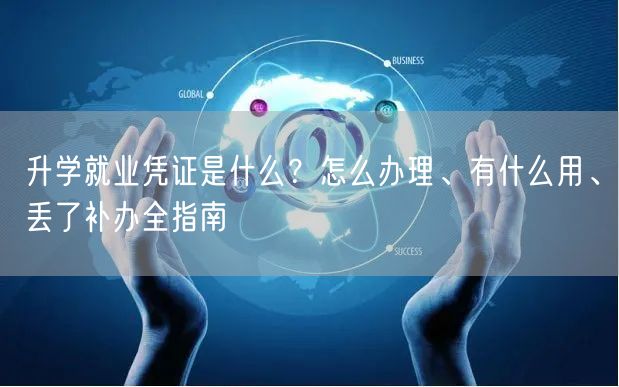升学就业凭证是什么?怎么办理、有什么用、丢了补办全指南 升学就业凭证是什么?怎么办理、有什么用、丢了补办全指南