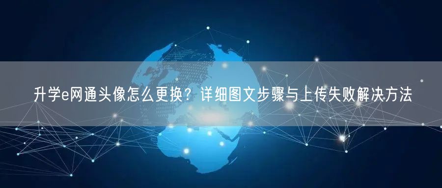升学e网通头像怎么更换?详细图文步骤与上传失败解决方法 升学e网通头像怎么更换?详细图文步骤与上传失败解决方法
