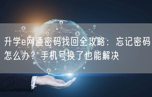升学e网通密码找回全攻略:忘记密码怎么办?手机号换了也能解决 升学e网通密码找回全攻略:忘记密码怎么办?手机号换了也能解决