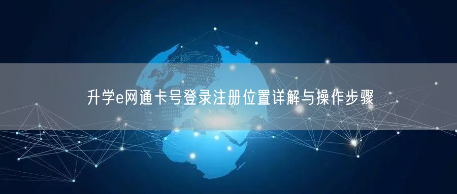 升学e网通卡号登录注册位置详解与操作步骤