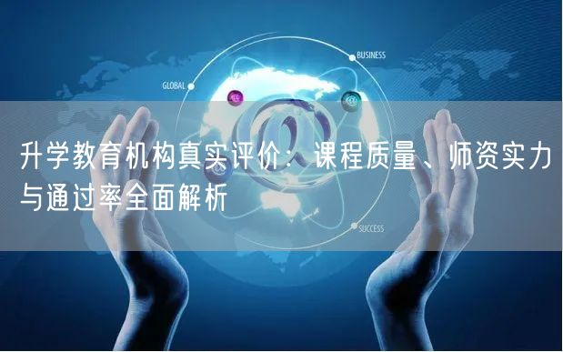 升学教育机构真实评价:课程质量、师资实力与通过率全面解析 升学教育机构真实评价:课程质量、师资实力与通过率全面解析