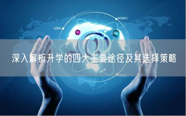 深入解析升学的四大主要途径及其选择策略 深入解析升学的四大主要途径及其选择策略