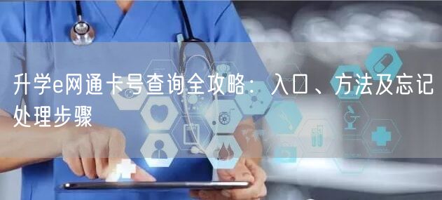 升学e网通卡号查询全攻略:入口、方法及忘记处理步骤 升学e网通卡号查询全攻略:入口、方法及忘记处理步骤