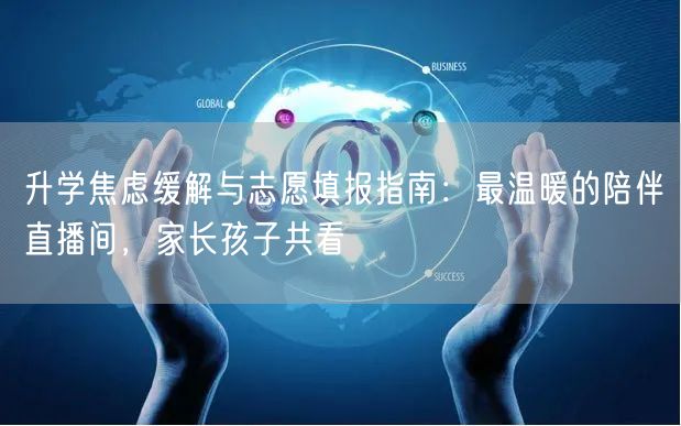 升学焦虑缓解与志愿填报指南:最温暖的陪伴直播间,家长孩子共看 升学焦虑缓解与志愿填报指南:最温暖的陪伴直播间,家长孩子共看
