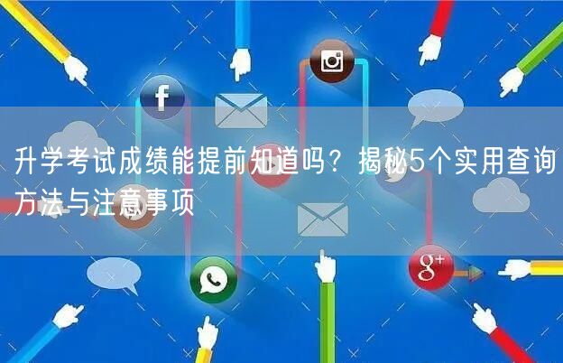 升学考试成绩能提前知道吗?揭秘5个实用查询方法与注意事项 升学考试成绩能提前知道吗?揭秘5个实用查询方法与注意事项