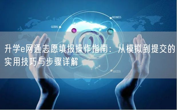 升学e网通志愿填报操作指南:从模拟到提交的实用技巧与步骤详解 升学e网通志愿填报操作指南:从模拟到提交的实用技巧与步骤详解