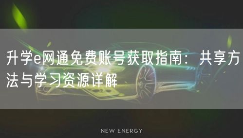 升学e网通免费账号获取指南:共享方法与学习资源详解 升学e网通免费账号获取指南:共享方法与学习资源详解