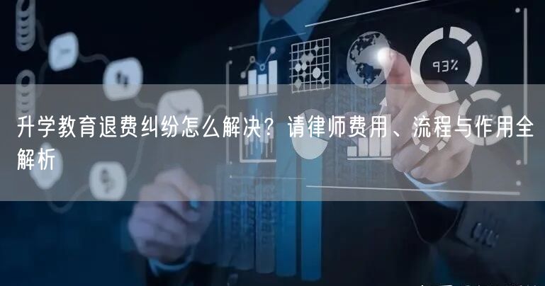 升学教育退费纠纷怎么解决？请律师费用、流程与作用全解析