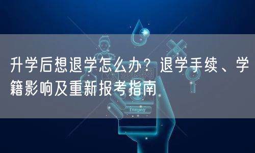 升学后想退学怎么办?退学手续、学籍影响及重新报考指南 升学后想退学怎么办?退学手续、学籍影响及重新报考指南