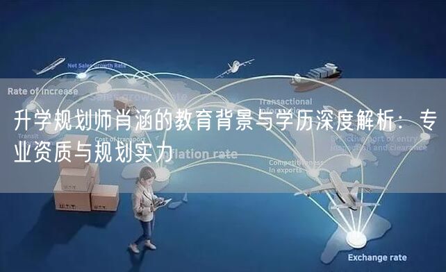 升学规划师肖涵的教育背景与学历深度解析:专业资质与规划实力 升学规划师肖涵的教育背景与学历深度解析:专业资质与规划实力