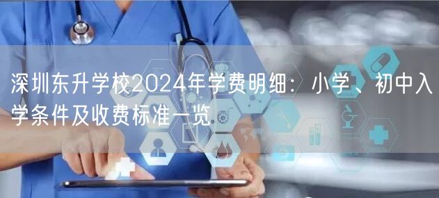 深圳东升学校2024年学费明细:小学、初中入学条件及收费标准一览 深圳东升学校2024年学费明细:小学、初中入学条件及收费标准一览