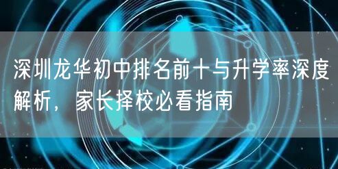 深圳龙华初中排名前十与升学率深度解析,家长择校必看指南 深圳龙华初中排名前十与升学率深度解析,家长择校必看指南