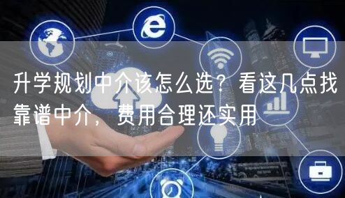 升学规划中介该怎么选?看这几点找靠谱中介,费用合理还实用 升学规划中介该怎么选?看这几点找靠谱中介,费用合理还实用