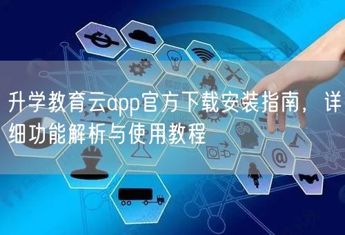 升学教育云app官方下载安装指南,详细功能解析与使用教程 升学教育云app官方下载安装指南,详细功能解析与使用教程