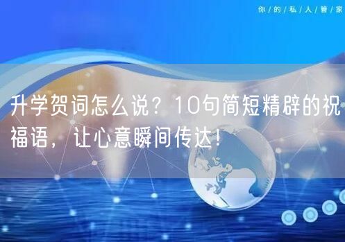 升学贺词怎么说?10句简短精辟的祝福语,让心意瞬间传达! 升学贺词怎么说?10句简短精辟的祝福语,让心意瞬间传达!