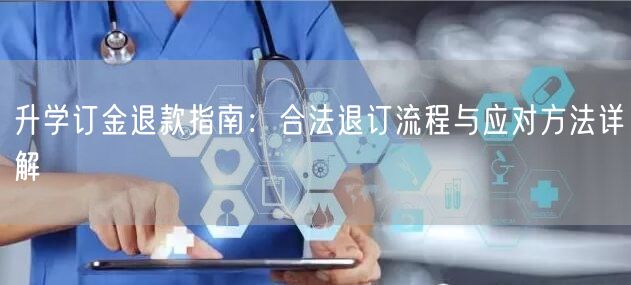 升学订金退款指南:合法退订流程与应对方法详解 升学订金退款指南:合法退订流程与应对方法详解