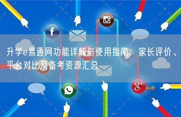 升学e易通网功能详解与使用指南:家长评价、平台对比及备考资源汇总 升学e易通网功能详解与使用指南:家长评价、平台对比及备考资源汇总