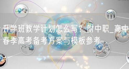 升学班教学计划怎么写?附中职_高中春季高考备考方案与模板参考 升学班教学计划怎么写?附中职_高中春季高考备考方案与模板参考