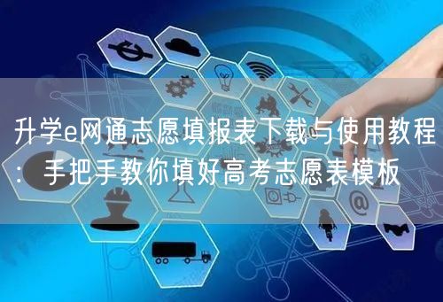 升学e网通志愿填报表下载与使用教程：手把手教你填好高考志愿表模板