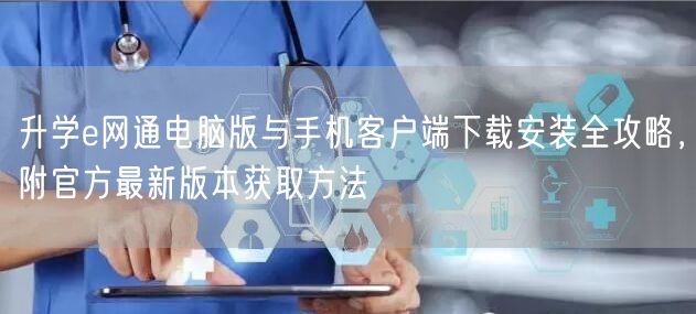 升学e网通电脑版与手机客户端下载安装全攻略,附官方最新版本获取方法 升学e网通电脑版与手机客户端下载安装全攻略,附官方最新版本获取方法