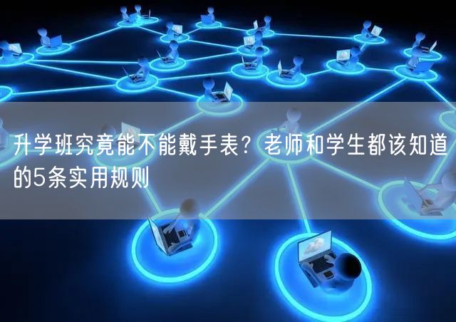 升学班究竟能不能戴手表?老师和学生都该知道的5条实用规则 升学班究竟能不能戴手表?老师和学生都该知道的5条实用规则
