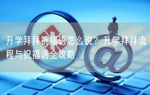 升学拜拜祈福语怎么说?升学拜拜流程与祝福语全攻略 升学拜拜祈福语怎么说?升学拜拜流程与祝福语全攻略