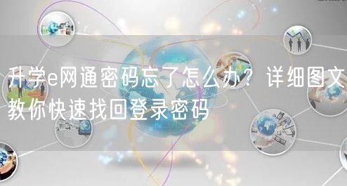 升学e网通密码忘了怎么办?详细图文教你快速找回登录密码 升学e网通密码忘了怎么办?详细图文教你快速找回登录密码