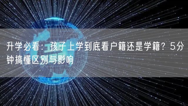 升学必看：孩子上学到底看户籍还是学籍？5分钟搞懂区别与影响