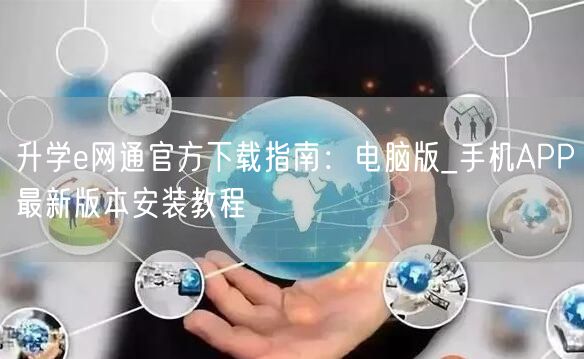 升学e网通官方下载指南:电脑版_手机APP最新版本安装教程 升学e网通官方下载指南:电脑版_手机APP最新版本安装教程