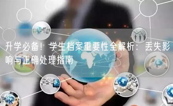 升学必备!学生档案重要性全解析:丢失影响与正确处理指南 升学必备!学生档案重要性全解析:丢失影响与正确处理指南