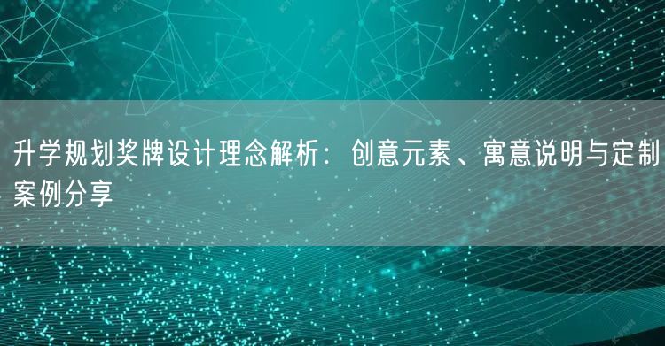升学规划奖牌设计理念解析:创意元素、寓意说明与定制案例分享 升学规划奖牌设计理念解析:创意元素、寓意说明与定制案例分享