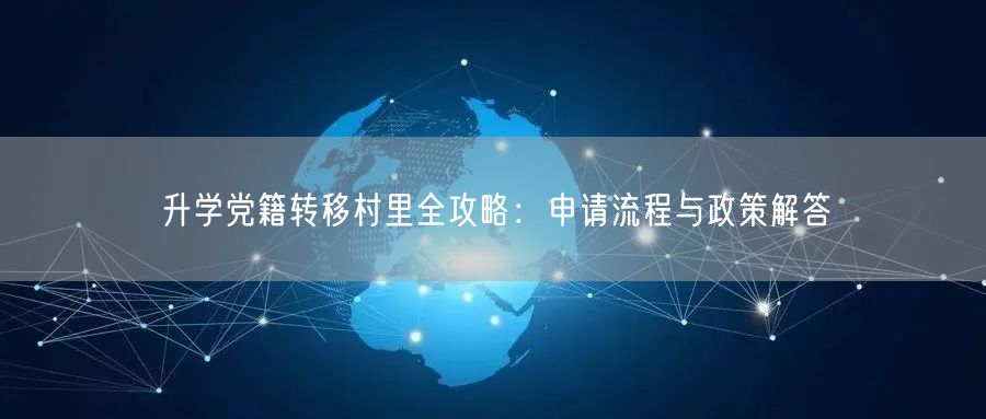 升学党籍转移村里全攻略：申请流程与政策解答