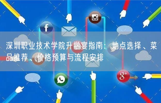 深圳职业技术学院升学宴指南:地点选择、菜品推荐、价格预算与流程安排 深圳职业技术学院升学宴指南:地点选择、菜品推荐、价格预算与流程安排