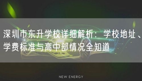 深圳市东升学校详细解析:学校地址、学费标准与高中部情况全知道 深圳市东升学校详细解析:学校地址、学费标准与高中部情况全知道