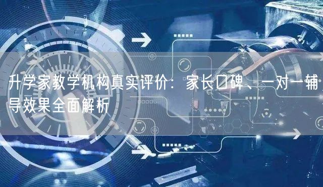 升学家教学机构真实评价:家长口碑、一对一辅导效果全面解析 升学家教学机构真实评价:家长口碑、一对一辅导效果全面解析