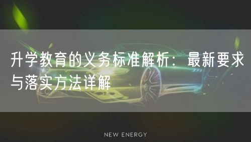 升学教育的义务标准解析:最新要求与落实方法详解 升学教育的义务标准解析:最新要求与落实方法详解