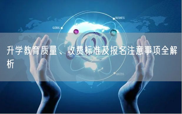 升学教育质量、收费标准及报名注意事项全解析 升学教育质量、收费标准及报名注意事项全解析