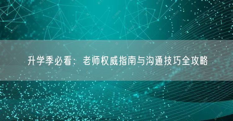 升学季必看:老师权威指南与沟通技巧全攻略 升学季必看:老师权威指南与沟通技巧全攻略