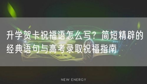 升学贺卡祝福语怎么写?简短精辟的经典语句与高考录取祝福指南 升学贺卡祝福语怎么写?简短精辟的经典语句与高考录取祝福指南