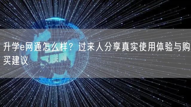 升学e网通怎么样？过来人分享真实使用体验与购买建议