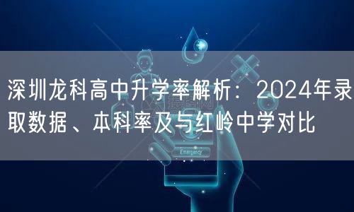 深圳龙科高中升学率解析:2024年录取数据、本科率及与红岭中学对比 深圳龙科高中升学率解析:2024年录取数据、本科率及与红岭中学对比