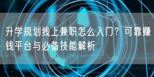 升学规划线上兼职怎么入门?可靠赚钱平台与必备技能解析 升学规划线上兼职怎么入门?可靠赚钱平台与必备技能解析