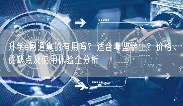 升学e网通真的有用吗?适合哪些学生?价格、优缺点及使用体验全分析 升学e网通真的有用吗?适合哪些学生?价格、优缺点及使用体验全分析