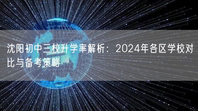 沈阳初中三校升学率解析:2024年各区学校对比与备考策略 沈阳初中三校升学率解析:2024年各区学校对比与备考策略
