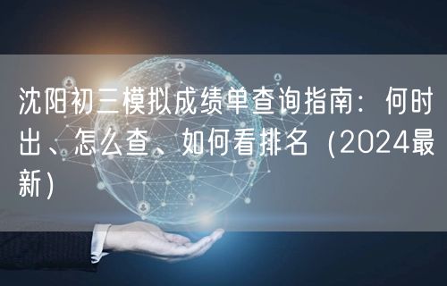 沈阳初三模拟成绩单查询指南:何时出、怎么查、如何看排名(2024最新) 沈阳初三模拟成绩单查询指南:何时出、怎么查、如何看排名(2024最新)