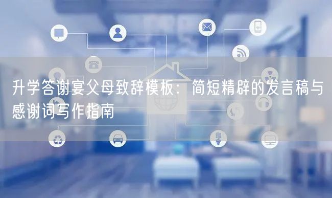 升学答谢宴父母致辞模板:简短精辟的发言稿与感谢词写作指南 升学答谢宴父母致辞模板:简短精辟的发言稿与感谢词写作指南