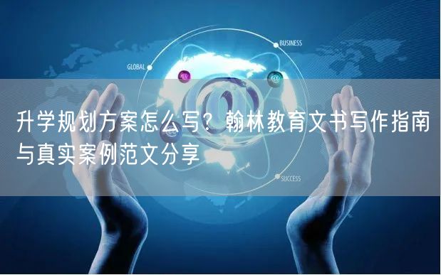 升学规划方案怎么写?翰林教育文书写作指南与真实案例范文分享 升学规划方案怎么写?翰林教育文书写作指南与真实案例范文分享