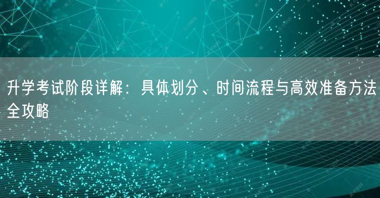 升学考试阶段详解：具体划分、时间流程与高效准备方法全攻略