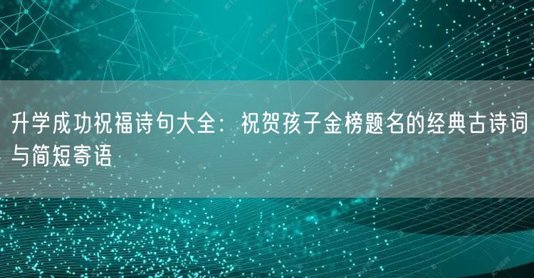 升学成功祝福诗句大全:祝贺孩子金榜题名的经典古诗词与简短寄语 升学成功祝福诗句大全:祝贺孩子金榜题名的经典古诗词与简短寄语